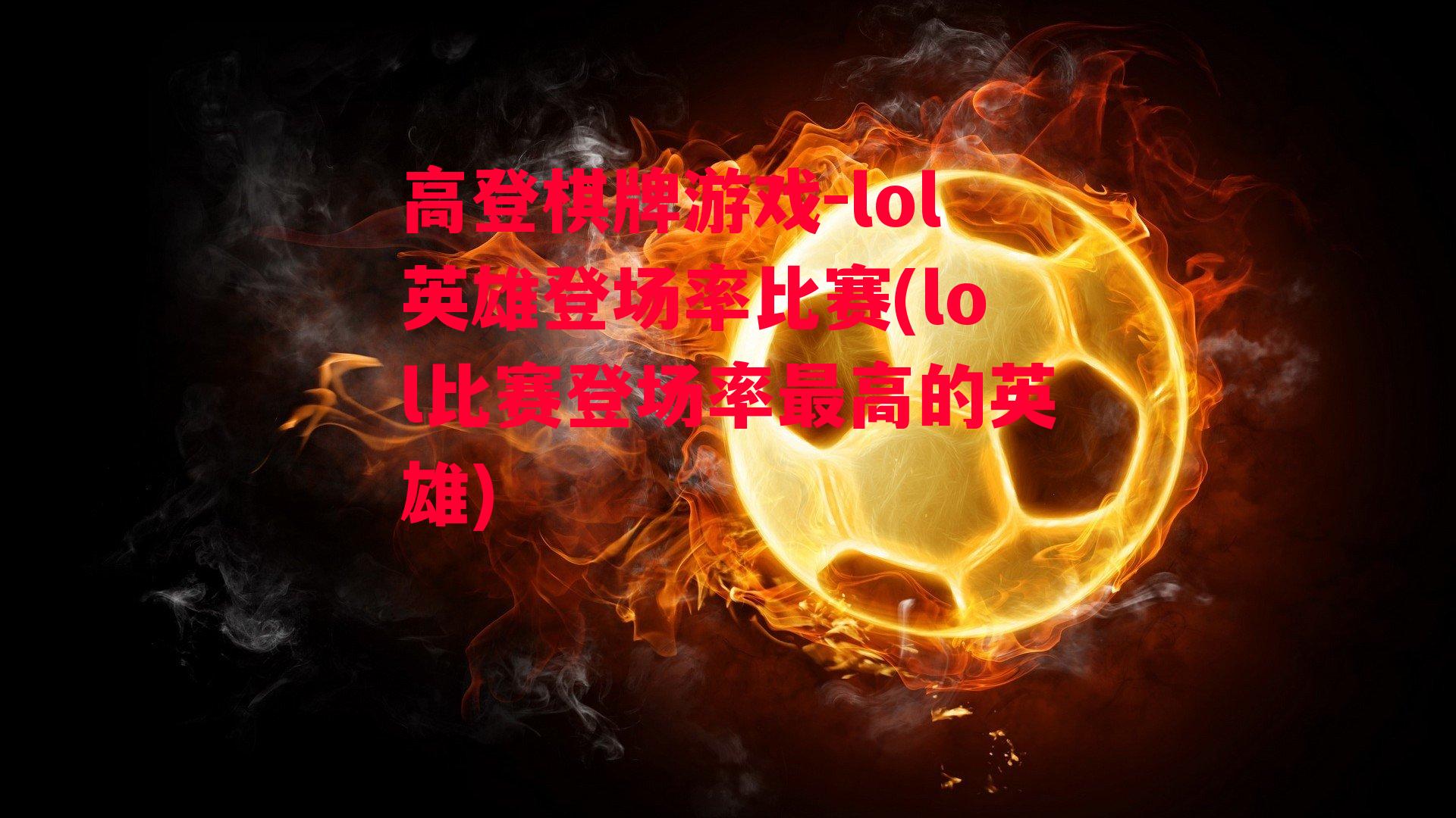 lol英雄登场率比赛(lol比赛登场率最高的英雄)