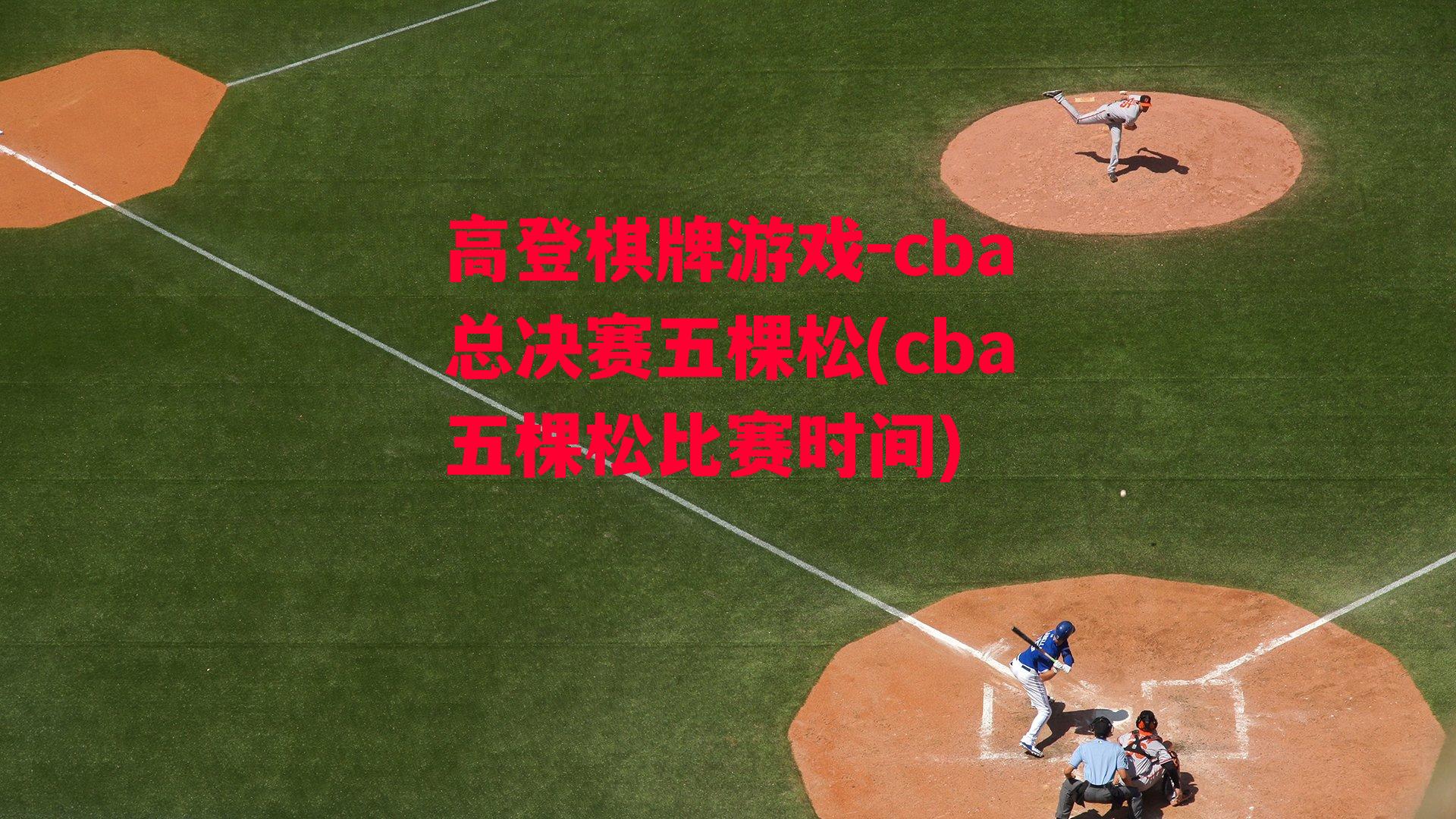 高登棋牌游戏-cba总决赛五棵松(cba五棵松比赛时间)